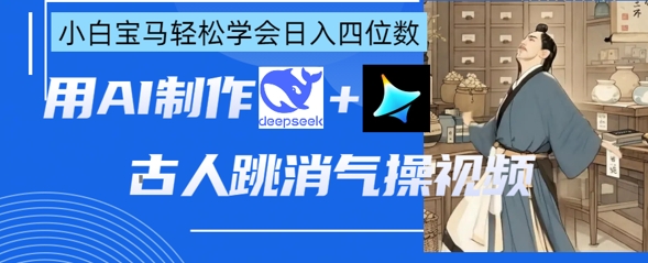 AI古人跳消气操视频制作，deepseek+即梦，小白宝马轻松学会日入四位数-轻创终点站